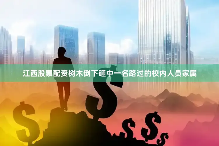 江西股票配资树木倒下砸中一名路过的校内人员家属