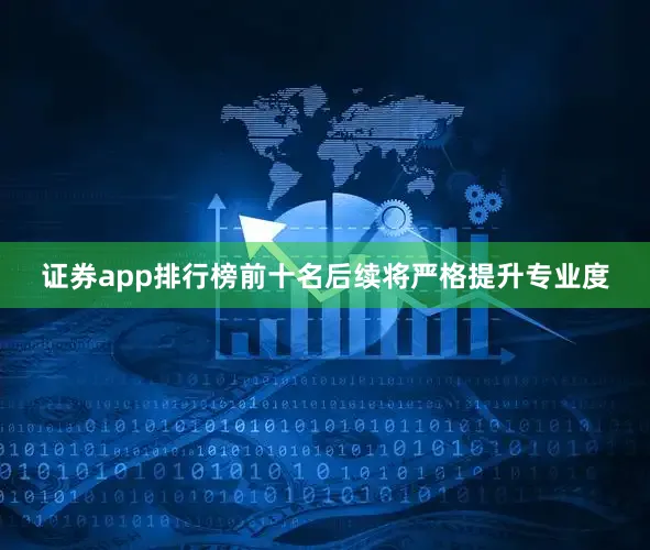 证券app排行榜前十名后续将严格提升专业度