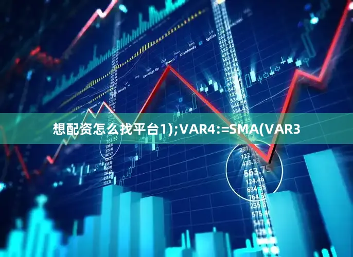 想配资怎么找平台1);VAR4:=SMA(VAR3