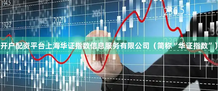 开户配资平台上海华证指数信息服务有限公司（简称“华证指数”）
