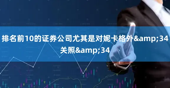排名前10的证券公司尤其是对妮卡格外&34关照&34