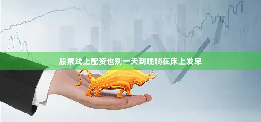 股票线上配资也别一天到晚躺在床上发呆