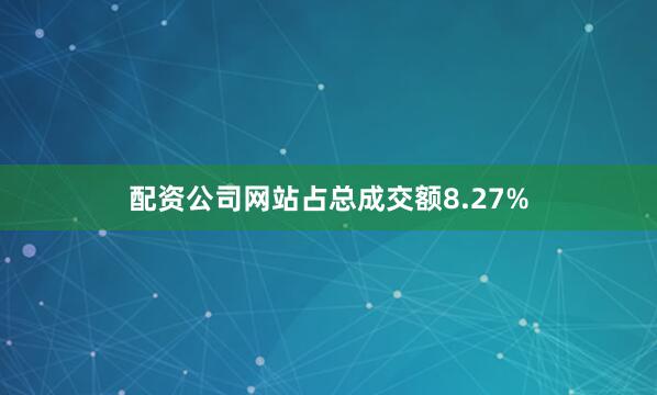 配资公司网站占总成交额8.27%