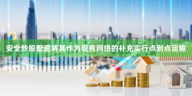 安全炒股配资将其作为现有网络的补充实行点到点运输