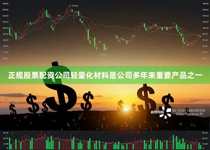 正规股票配资公司轻量化材料是公司多年来重要产品之一