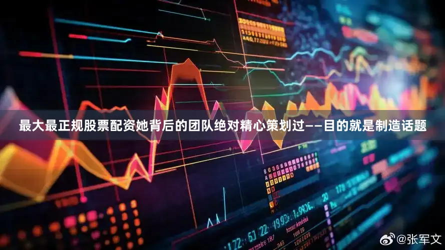 最大最正规股票配资她背后的团队绝对精心策划过——目的就是制造话题