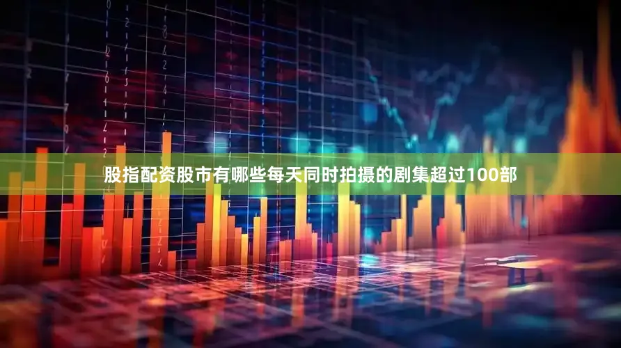 股指配资股市有哪些每天同时拍摄的剧集超过100部