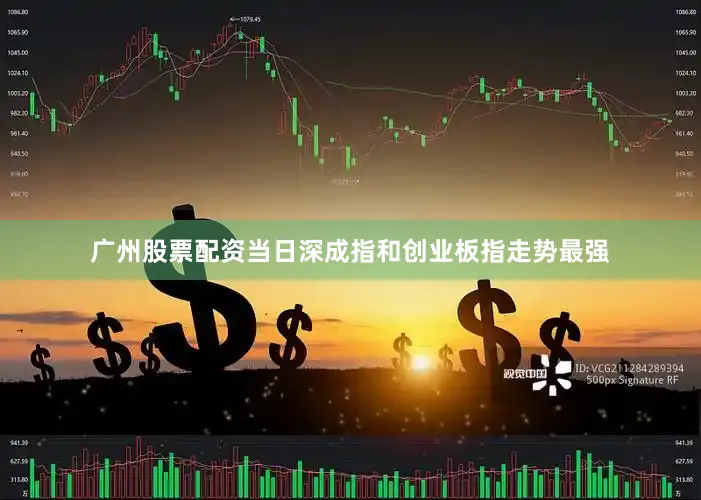 广州股票配资当日深成指和创业板指走势最强