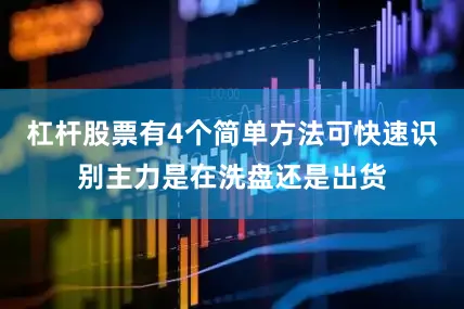 杠杆股票有4个简单方法可快速识别主力是在洗盘还是出货