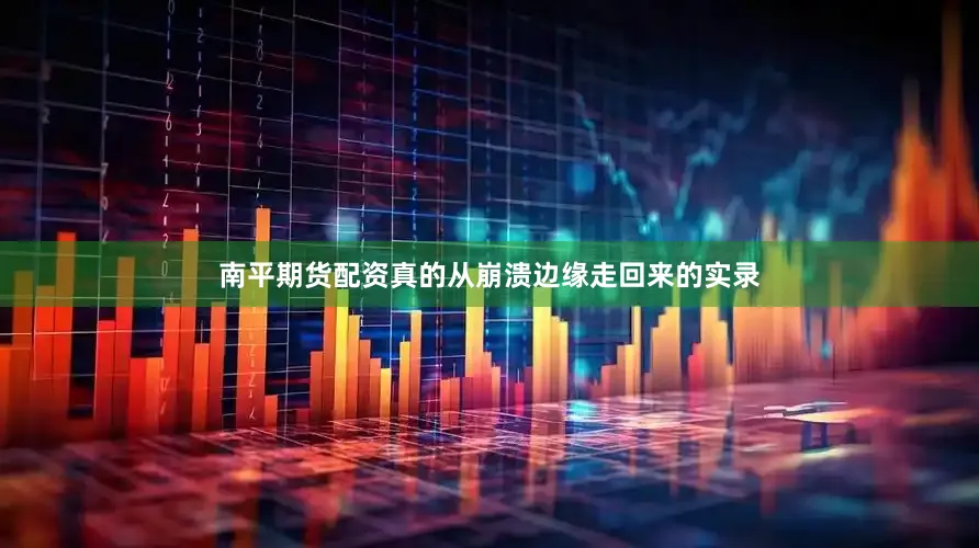 南平期货配资真的从崩溃边缘走回来的实录