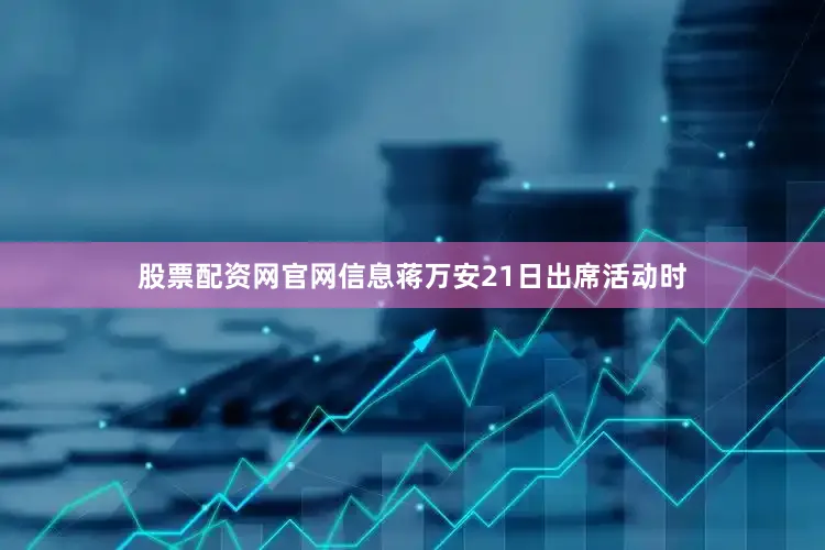 股票配资网官网信息蒋万安21日出席活动时