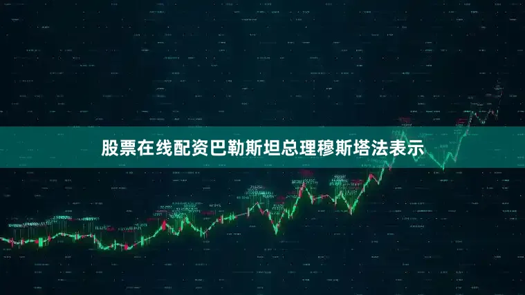 股票在线配资巴勒斯坦总理穆斯塔法表示