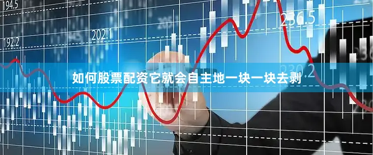如何股票配资它就会自主地一块一块去剥