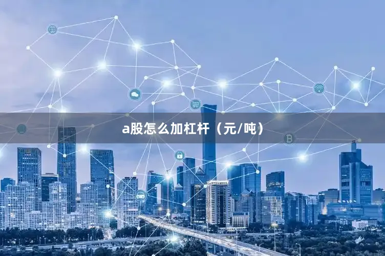 a股怎么加杠杆（元/吨）