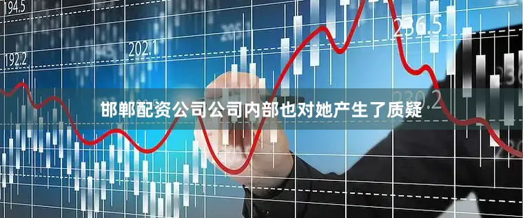 邯郸配资公司公司内部也对她产生了质疑