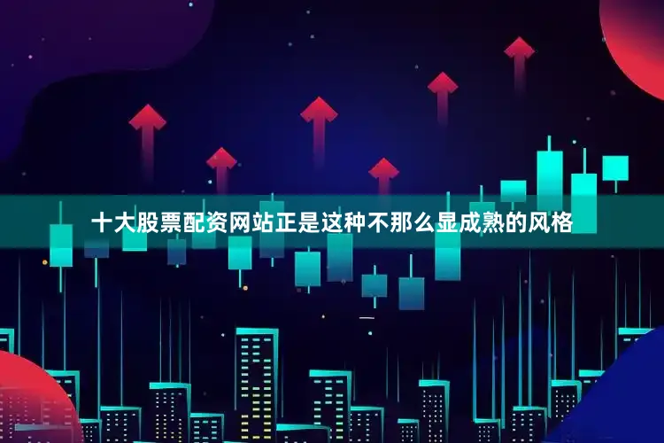 十大股票配资网站正是这种不那么显成熟的风格