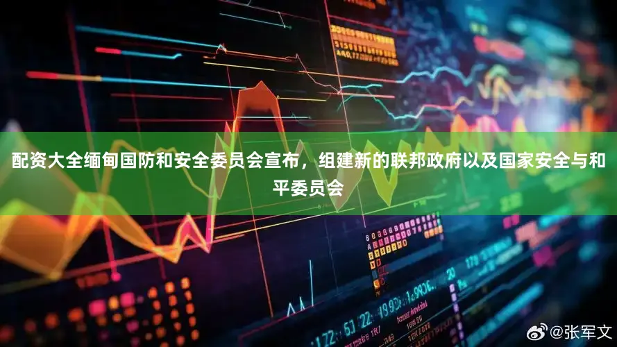 配资大全缅甸国防和安全委员会宣布，组建新的联邦政府以及国家安全与和平委员会