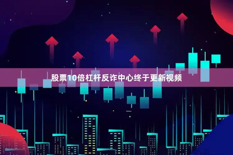 股票10倍杠杆反诈中心终于更新视频