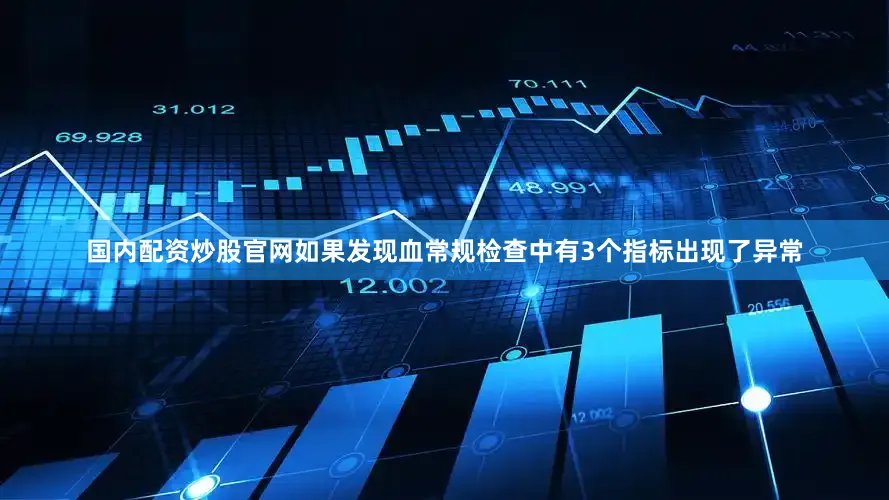 国内配资炒股官网如果发现血常规检查中有3个指标出现了异常