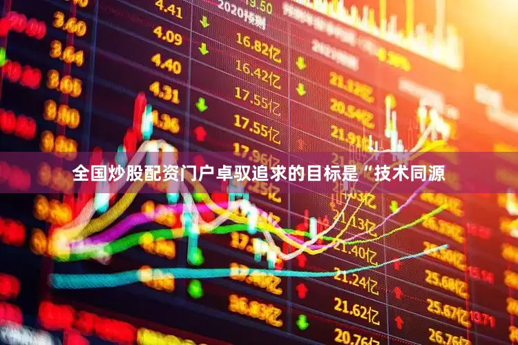全国炒股配资门户卓驭追求的目标是“技术同源