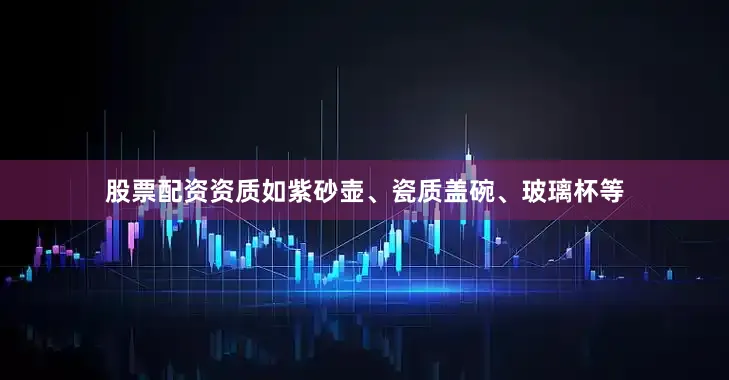 股票配资资质如紫砂壶、瓷质盖碗、玻璃杯等