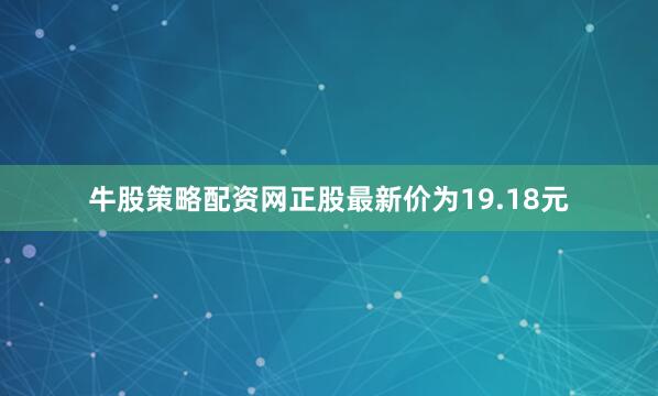 牛股策略配资网正股最新价为19.18元