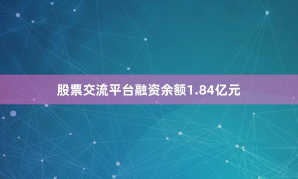 股票交流平台融资余额1.84亿元