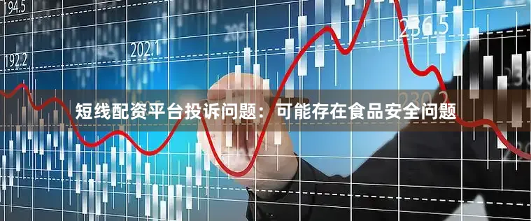 短线配资平台投诉问题：可能存在食品安全问题