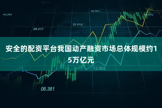 安全的配资平台我国动产融资市场总体规模约15万亿元