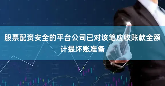 股票配资安全的平台公司已对该笔应收账款全额计提坏账准备