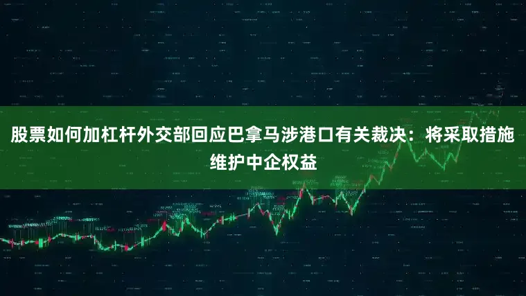股票如何加杠杆外交部回应巴拿马涉港口有关裁决：将采取措施维护中企权益