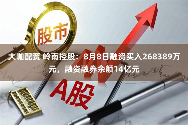 大咖配资 岭南控股：8月8日融资买入268389万元，融资融券余额14亿元