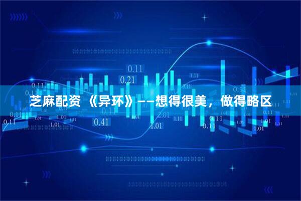 芝麻配资 《异环》——想得很美，做得略区