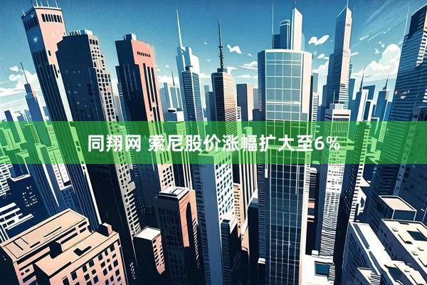 同翔网 索尼股价涨幅扩大至6%